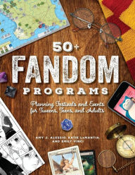 Title: 50+ Fandom Programs: Planning Festivals and Events for Tweens, Teens, and Adults, Author: Amy Alessio