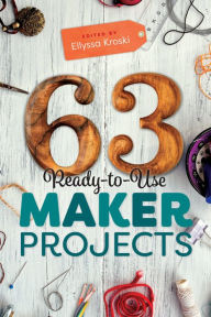 Title: 63 Ready-to-Use Maker Projects, Author: Ellyssa Kroski