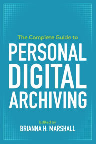 Title: The Complete Guide to Personal Digital Archiving, Author: Brianna H. Marshall