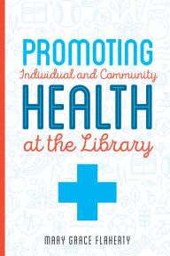 Title: Promoting Individual and Community Health at the Library, Author: Mary Grace Flaherty
