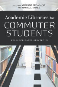 Title: Academic Libraries for Commuter Students: Research-Based Strategies, Author: Mariana Regalado