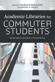 Title: Academic Libraries for Commuter Students: Research-Based Strategies, Author: Mariana Regalado