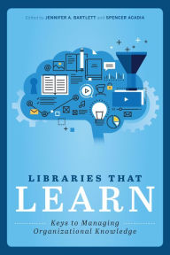 Title: Libraries that Learn: Keys to Managing Organizational Knowledge, Author: Jennifer A. Bartlett