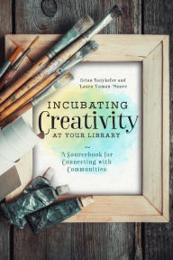 Title: Incubating Creativity at Your Library: A Sourcebook for Connecting with Communities, Author: Laura Damon-Moore