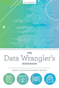 Title: The Data Wrangler's Handbook: Simple Tools for Powerful Results, Author: Kyle Banerjee