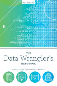 Title: The Data Wrangler's Handbook: Simple Tools for Powerful Results, Author: Kyle Banerjee