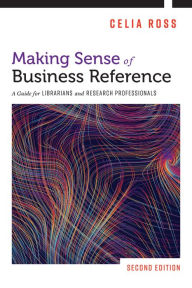 Title: Making Sense of Business Reference: A Guide for Librarians and Research Professionals, Author: Celia Ross