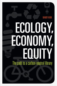 Title: Ecology, Economy, Equity: The Path to a Carbon-Neutral Library, Author: Mandy Henk
