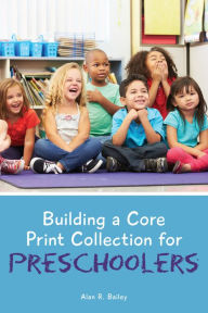 Title: Building a Core Print Collection for Preschoolers, Author: Alan R. Bailey