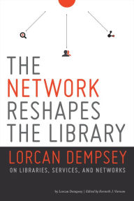 Title: The Network Reshapes the Library: Lorcan Dempsey on Libraries, Services and Networks, Author: Lorcan Dempsey