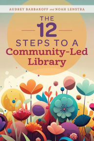 Title: The 12 Steps to a Community-Led Library, Author: Audrey Barbakoff