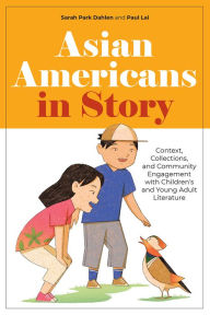 Title: Asian Americans in Story: Context, Collections, and Community Engagement with Children's and Young Adult Literature, Author: Sarah Park Dahlen