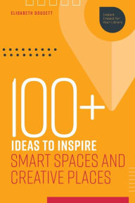 Title: 100+ Ideas to Inspire Smart Spaces and Creative Places, Author: Elisabeth Doucett