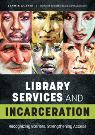 Title: Library Services and Incarceration: Recognizing Barriers, Strengthening Access, Author: Jeanie Austin
