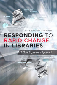 Title: Responding to Rapid Change in Libraries: A User Experience Approach, Author: Callan Bignoli