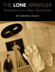 Title: The Lone Arranger: Succeeding in a Small Repository / Edition 1, Author: Christina J. Zamon