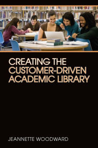 Title: Creating the Customer-Driven Library: Building on the Bookstore Model, Author: Jeannette Woodward