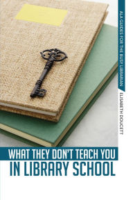 Title: What They Don't Teach You in Library School, Author: Elisabeth Doucett