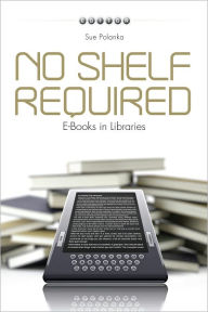 Title: No Shelf Required: E-Books in Libraries, Author: Sue Polanka