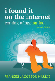 Title: I Found It on the Internet: Coming of Age Online, Author: Frances Jacobson Harris