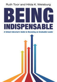Title: Being Indispensable: A School Librarian's Guide to Becoming an Invaluable Leader, Author: Ruth Toor