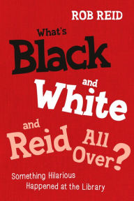 Title: What's Black and White and Reid All Over?: Something Hilarious Happened at the Library, Author: Rob Reid