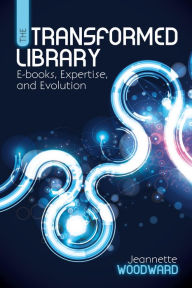 Title: The Transformed Library: E-books, Expertise, and Evolution, Author: Jeannette Woodward