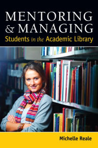 Title: Mentoring and Managing Students in the Academic Library, Author: Michelle Reale