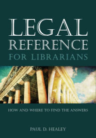 Title: Legal Reference for Librarians: How and Where to Find the Answers, Author: Paul D. Healey