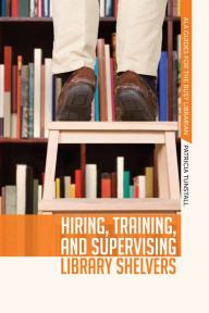 Title: Hiring, Training, and Supervising Library Shelvers, Author: Patricia Tunstall