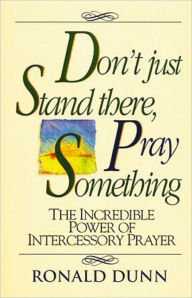 Title: Don't Just Stand there, Pray Something: The Incredible Power of Intercessory Prayer, Author: Ronald Dunn