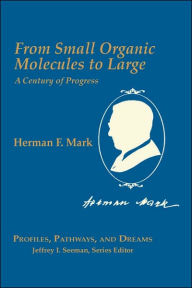 Title: Herman Mark: From Small Organic Molecules to Large: A Century of Progress, Author: Herman Mark