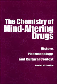 Title: The Chemistry of Mind-Altering Drugs: History, Pharmacology, and Cultural Context / Edition 1, Author: Daniel M. Perrine