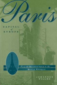 Title: Paris, Capital of Europe: From the Revolution to the Belle Epoque, Author: Johannes Willms