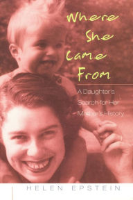 Title: Where She Came From: A Daughter's Search for Her Mother's History, Author: Helen Epstein