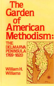 Title: Garden of American Methodism: The Delmarva Peninsula 1769-1820, Author: William H. Williams