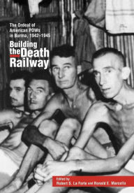 Title: Building the Death Railway: The Ordeal of American Pows in Burma, 1942-1945, Author: Robert S. LaForte
