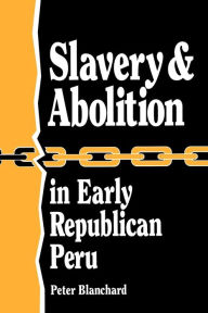 Title: Slavery and Abolition in Early Republican Peru (Latin American Silhouettes), Author: Peter Blanchard