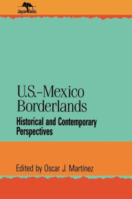 Title: U.S.-Mexico Borderlands: Historical and Contemporary Perspectives / Edition 1, Author: Oscar J. Martinez
