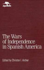 Title: The Wars of Independence in Spanish America, Author: Christon I. Archer