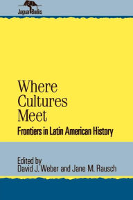 Title: Where Cultures Meet: Frontiers in Latin American History / Edition 1, Author: David J. Weber