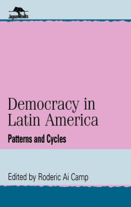 Title: Democracy in Latin America: Patterns and Cycles, Author: Roderic Ai Camp Philip McKenna Professor of the Pacific Rim