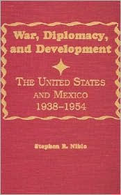 Title: War, Diplomacy, and Development: The United States and Mexico 1938-1954, Author: Stephen R. Niblo