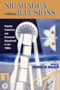 Title: Nicaragua Without Illusions: Regime Transition and Structural Adjustment in the 1990s / Edition 1, Author: Thomas W. Walker