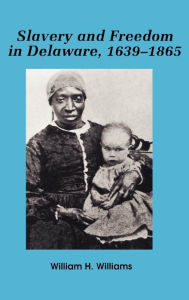 Title: Slavery and Freedom in Delaware, 1639-1865, Author: William H. Williams