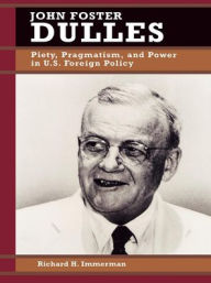 Title: John Foster Dulles: Piety, Pragmatism, and Power in U.S. Foreign Policy, Author: Richard H. Immerman