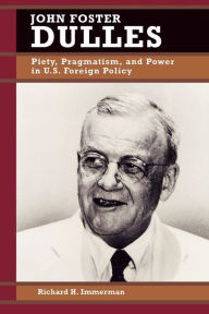 Title: John Foster Dulles: Piety, Pragmatism, and Power in U.S. Foreign Policy, Author: Richard H. Immerman