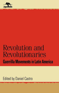 Title: Revolution and Revolutionaries: Guerrilla Movements in Latin America, Author: Daniel Castro