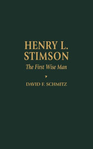 Title: Henry L. Stimson: The First Wise Man, Author: David F. Schmitz Robert Allen Skotheim Chair of History