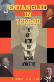 Title: Entangled in Terror: The Azef Affair and the Russian Revolution / Edition 1, Author: Anna Geifman